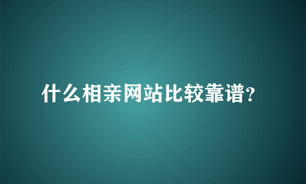 什么相亲网站比较靠谱？