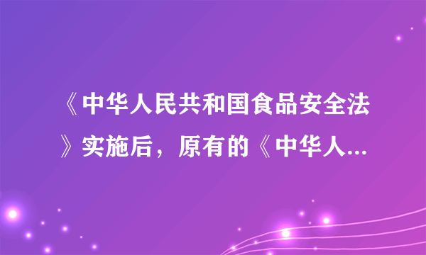 《中华人民共和国食品安全法》实施后，原有的《中华人民共和国食品卫生法》仍继续有效吗？