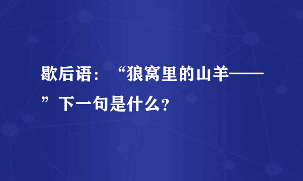 歇后语：“狼窝里的山羊——”下一句是什么？