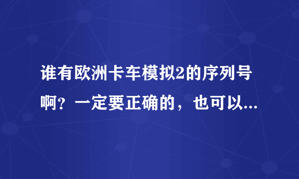 谁有欧洲卡车模拟2的序列号啊？一定要正确的，也可以告诉我去哪可以找到