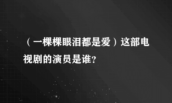 （一棵棵眼泪都是爱）这部电视剧的演员是谁？