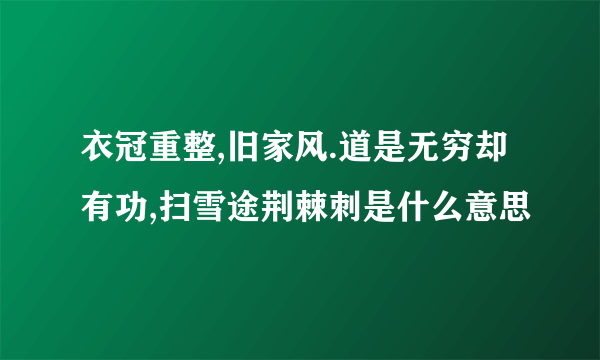 衣冠重整,旧家风.道是无穷却有功,扫雪途荆棘刺是什么意思