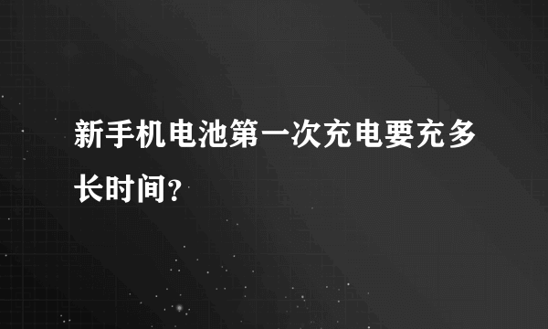 新手机电池第一次充电要充多长时间？