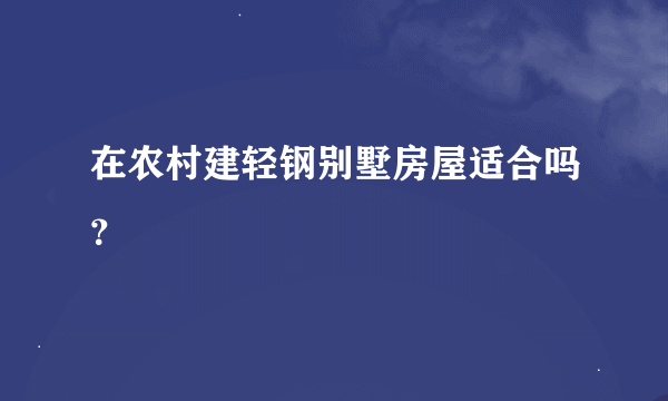 在农村建轻钢别墅房屋适合吗？