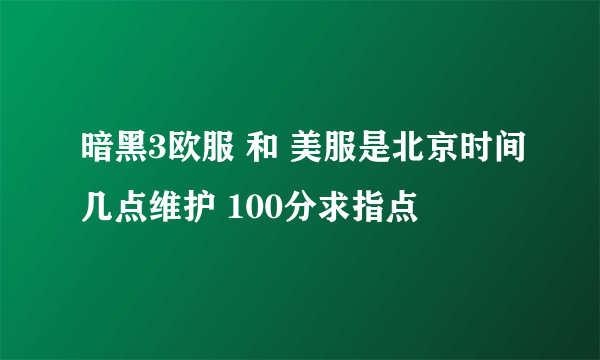 暗黑3欧服 和 美服是北京时间几点维护 100分求指点