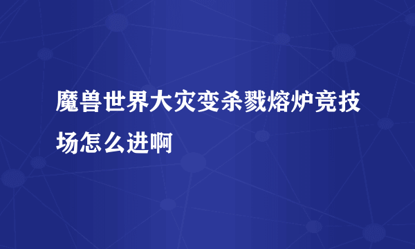 魔兽世界大灾变杀戮熔炉竞技场怎么进啊