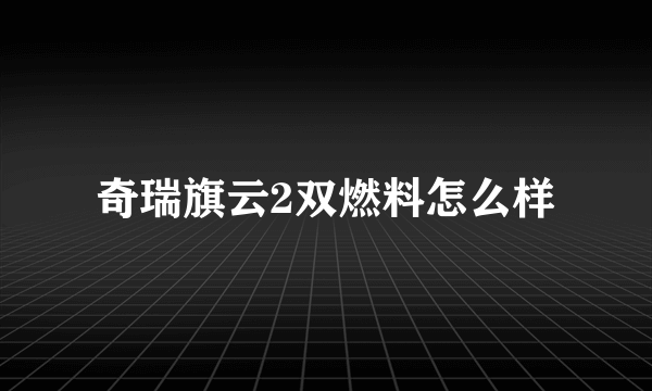 奇瑞旗云2双燃料怎么样