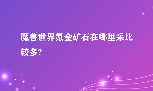 魔兽世界氪金矿石在哪里采比较多?