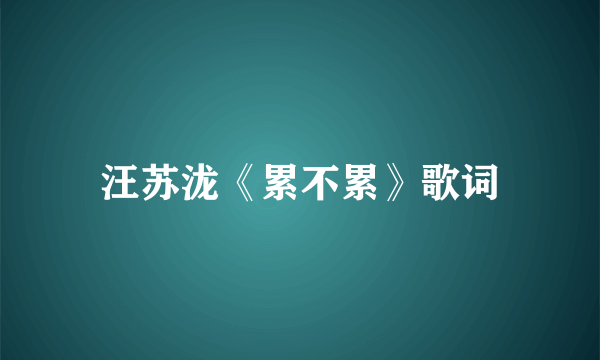 汪苏泷《累不累》歌词