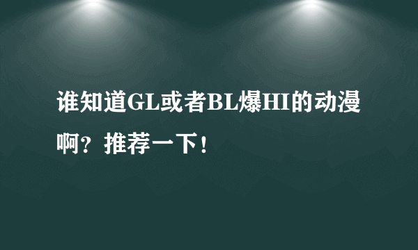 谁知道GL或者BL爆HI的动漫啊？推荐一下！