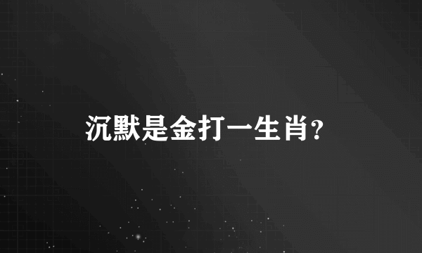 沉默是金打一生肖？