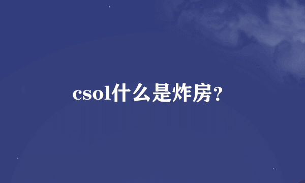 csol什么是炸房？