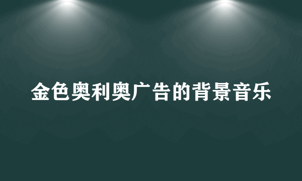 金色奥利奥广告的背景音乐