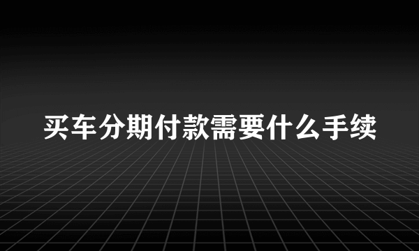 买车分期付款需要什么手续