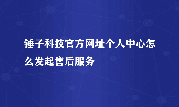 锤子科技官方网址个人中心怎么发起售后服务