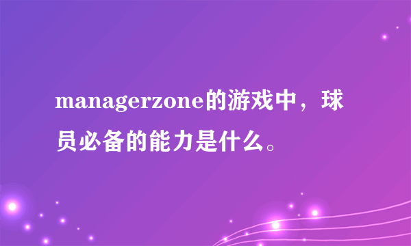 managerzone的游戏中，球员必备的能力是什么。