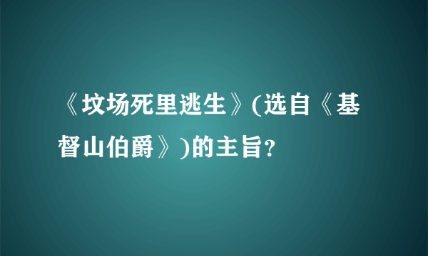 《坟场死里逃生》(选自《基督山伯爵》)的主旨？