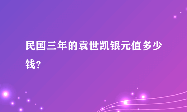 民国三年的袁世凯银元值多少钱？