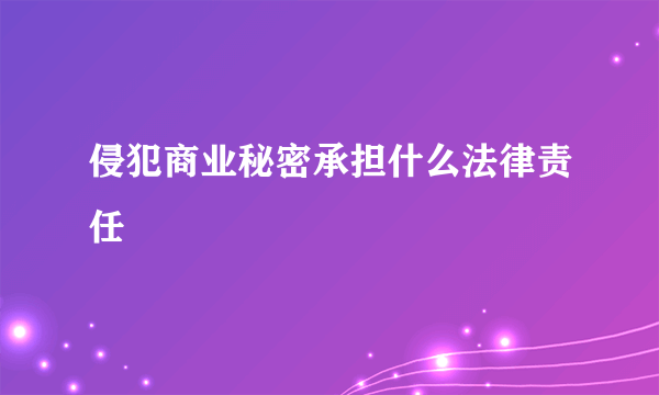 侵犯商业秘密承担什么法律责任