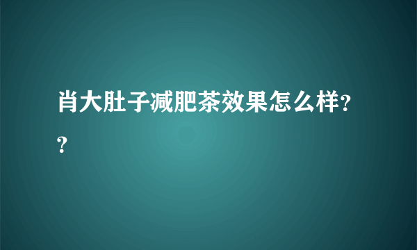 肖大肚子减肥茶效果怎么样？？