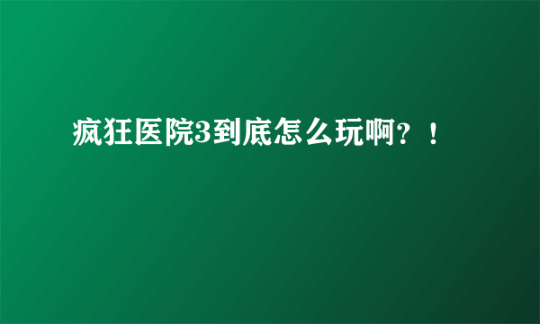 疯狂医院3到底怎么玩啊？！