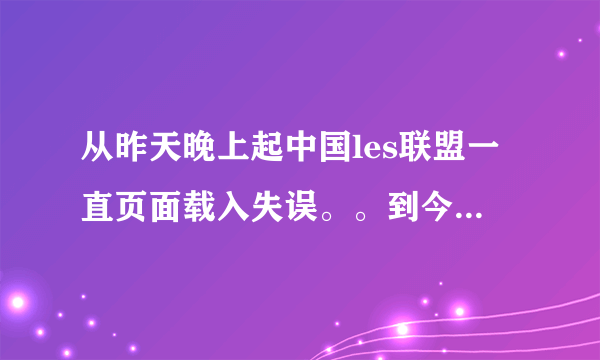 从昨天晚上起中国les联盟一直页面载入失误。。到今天还是无法打开。。这是什么原因？