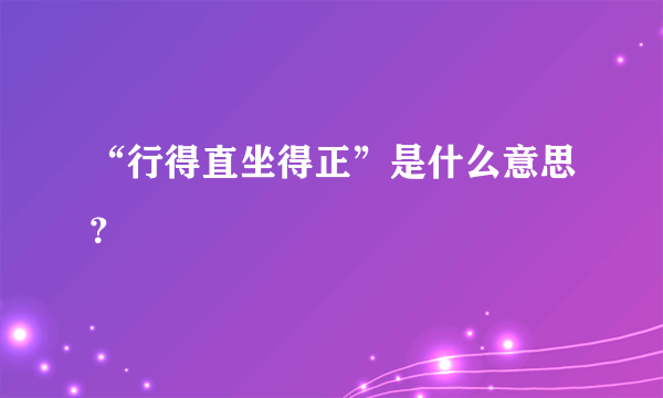 “行得直坐得正”是什么意思？