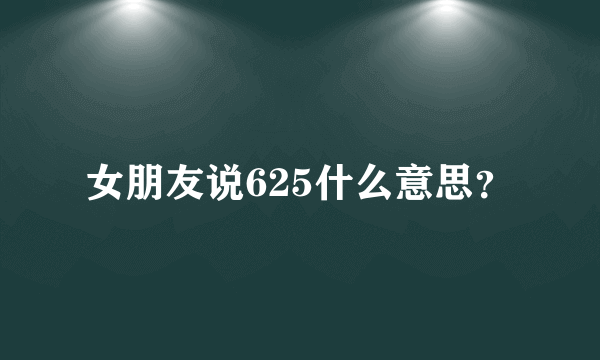 女朋友说625什么意思？