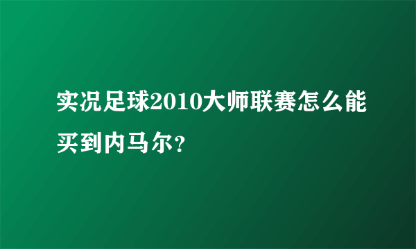 实况足球2010大师联赛怎么能买到内马尔？