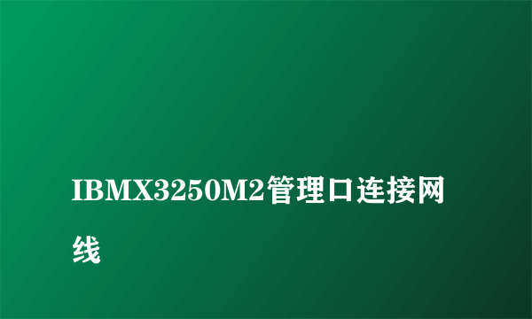 
IBMX3250M2管理口连接网线

