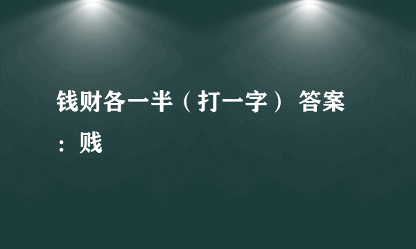 钱财各一半（打一字） 答案：贱