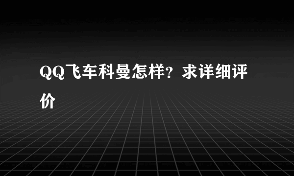 QQ飞车科曼怎样？求详细评价