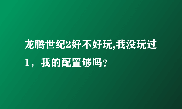 龙腾世纪2好不好玩,我没玩过1，我的配置够吗？