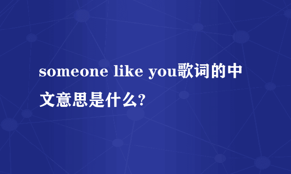 someone like you歌词的中文意思是什么?