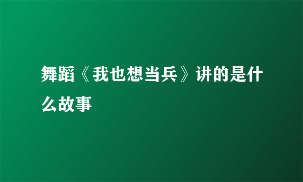 舞蹈《我也想当兵》讲的是什么故事