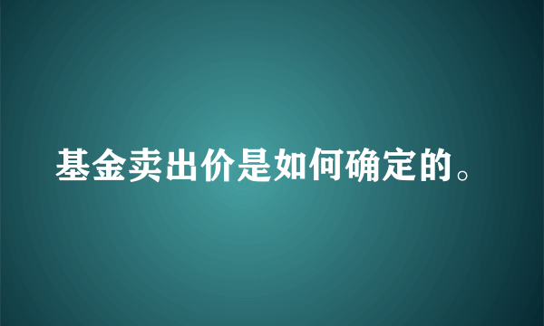 基金卖出价是如何确定的。