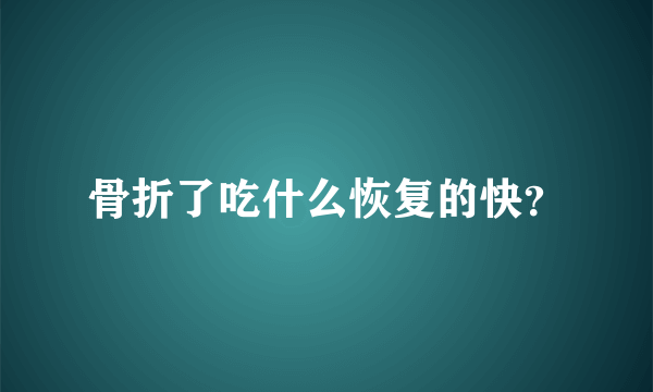 骨折了吃什么恢复的快？