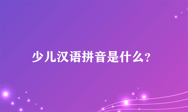 少儿汉语拼音是什么？