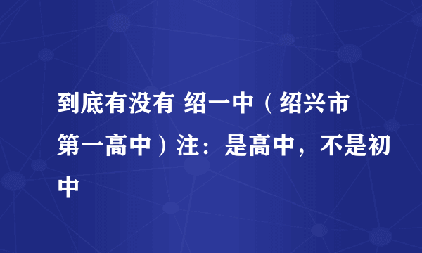 到底有没有 绍一中（绍兴市第一高中）注：是高中，不是初中