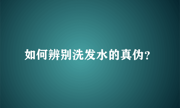 如何辨别洗发水的真伪？