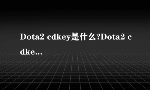 Dota2 cdkey是什么?Dota2 cdkey如何获得?