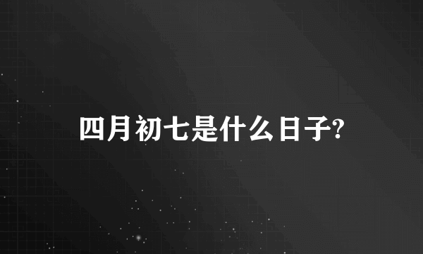 四月初七是什么日子?