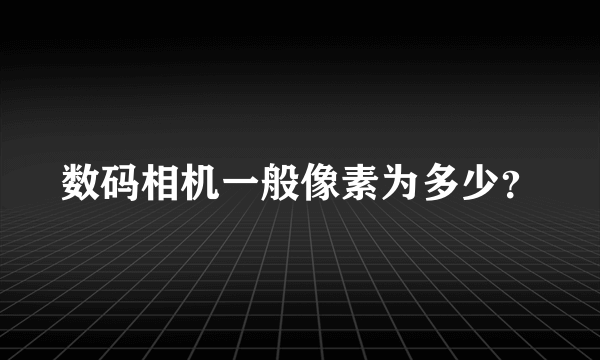 数码相机一般像素为多少？