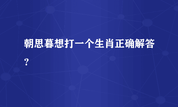 朝思暮想打一个生肖正确解答？