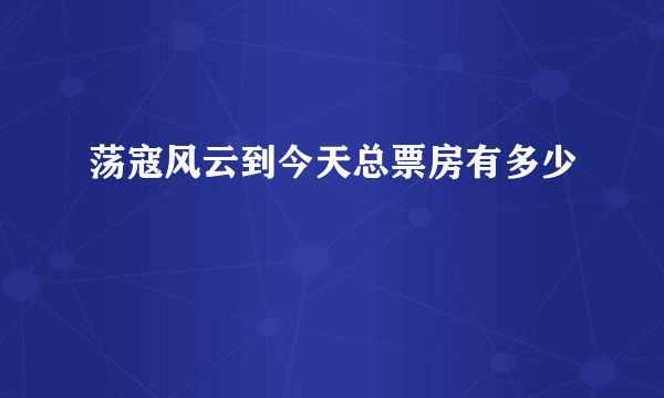 荡寇风云到今天总票房有多少