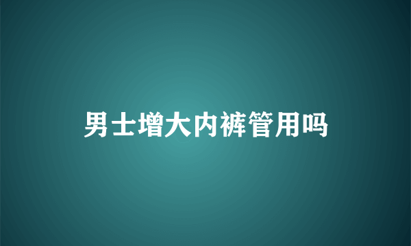 男士增大内裤管用吗