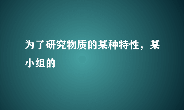 为了研究物质的某种特性，某小组的