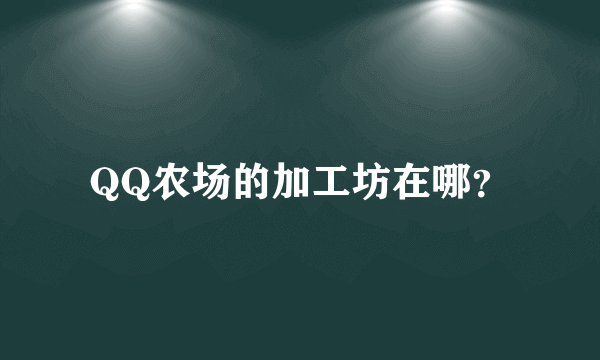 QQ农场的加工坊在哪？