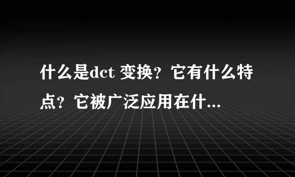 什么是dct 变换？它有什么特点？它被广泛应用在什么编码标准中