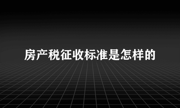 房产税征收标准是怎样的